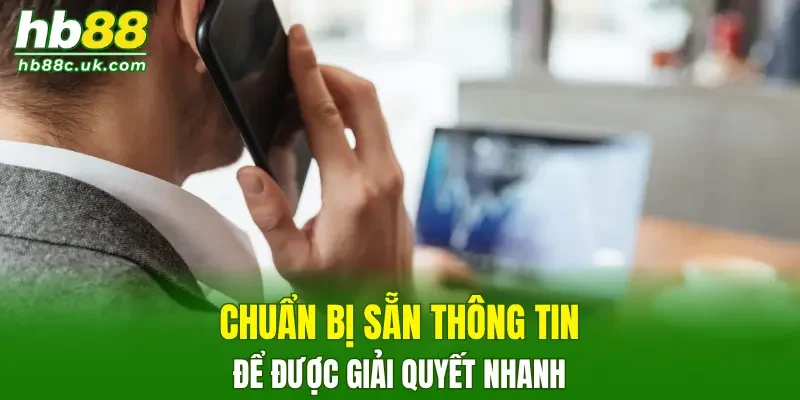 Chuẩn bị sẵn thông tin để được giải quyết vấn đề nhanh