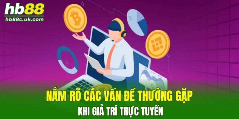 Nắm rõ các vấn đề thường gặp khi giả trí trực tuyến